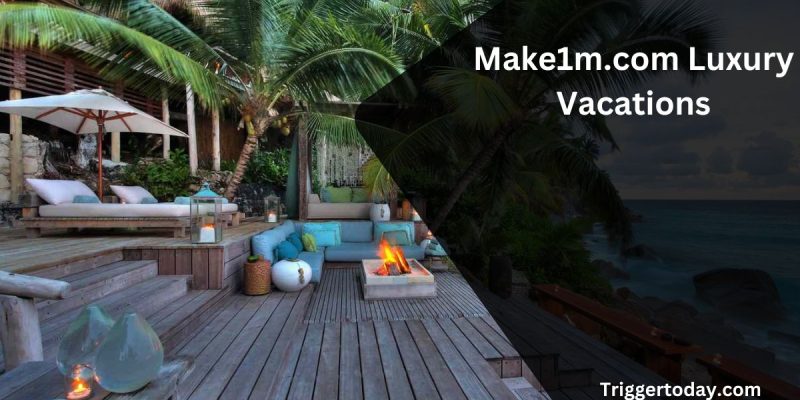 The Ultimate Guide to Make1m.com Luxury Vacations