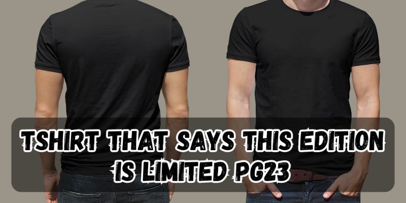 The TShirt That Says This Edition Is Limited pg23: A Comprehensive Guide