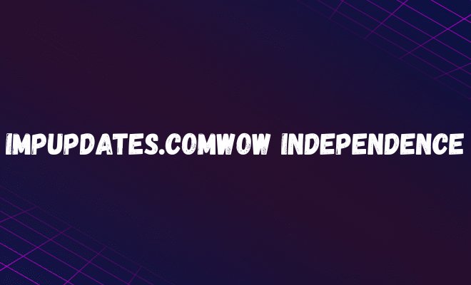 impupdates.comwow independence: Revolutionizing the Way Digital Content Evolves