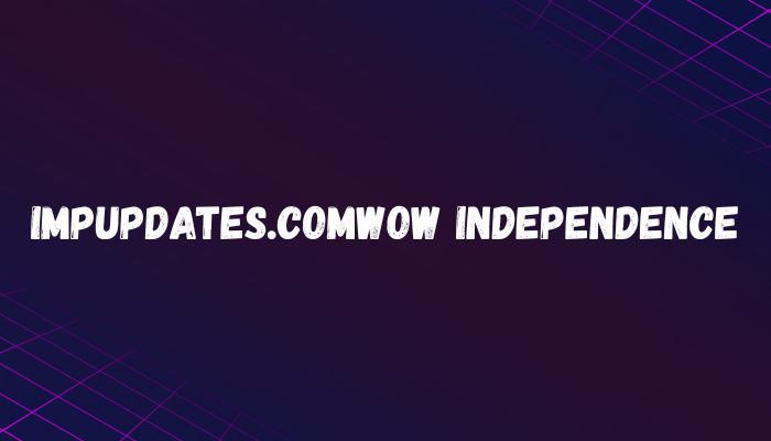 impupdates.comwow independence: Revolutionizing the Way Digital Content Evolves